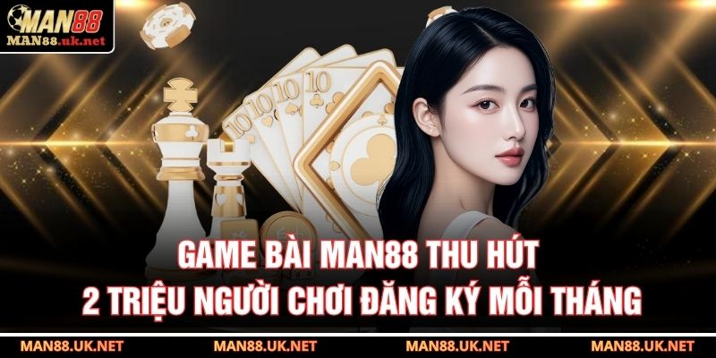 Game bài MAN88 thu hút 2 triệu người chơi đăng ký mỗi tháng